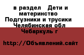  в раздел : Дети и материнство » Подгузники и трусики . Челябинская обл.,Чебаркуль г.
